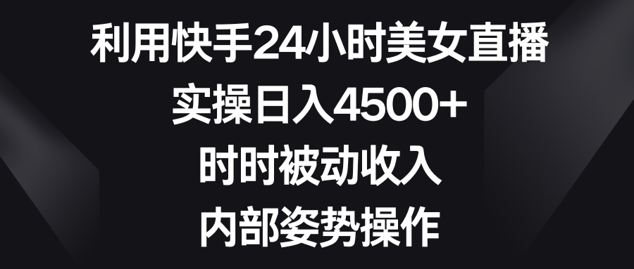 利用快手24小时美女直播，实操日入4500+，时时被动收入，内部姿势操作-失落博客