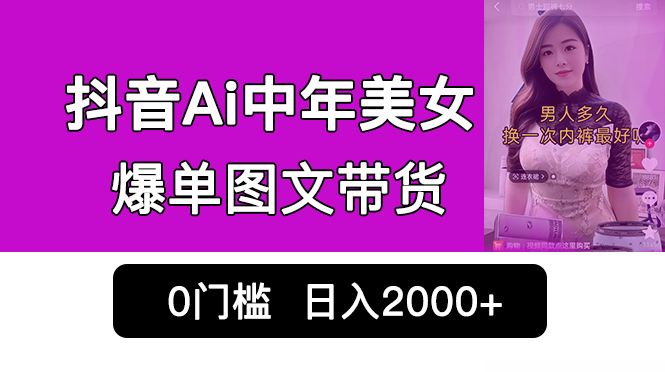 抖音Ai中年美女爆单图文带货，最新玩法，0门槛发图文，日入2000+销量爆炸-失落博客