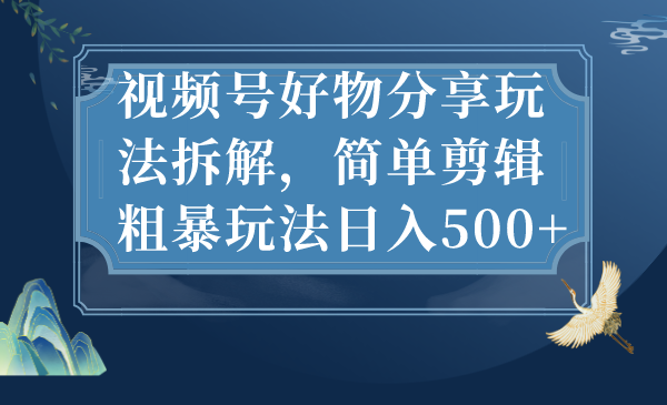 视频号好物分享玩法拆解，简单剪辑粗暴玩法日入500+-失落博客