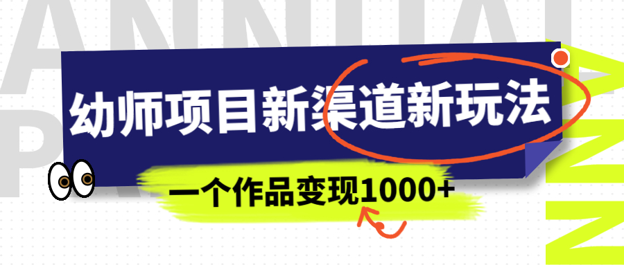 幼师项目新渠道新玩法，一个作品变现1000+，一部手机实现月入过万-失落博客