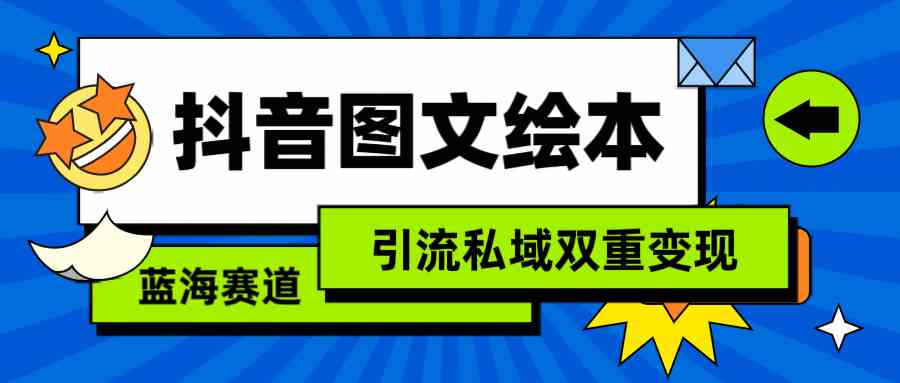 （9309期）抖音图文绘本，简单搬运复制，引流私域双重变现（教程+资源）-失落博客