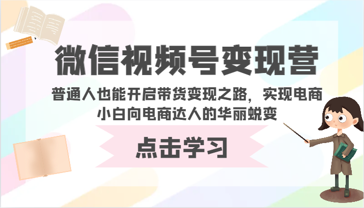微信视频号变现营-普通人也能开启带货变现之路，实现电商小白向电商达人的华丽蜕变-失落博客