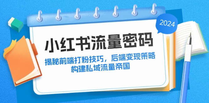 小红书流量密码：揭秘前端打粉技巧，后端变现策略，构建私域流量帝国-失落博客