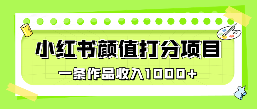 适合0基础小白的小红书颜值打分项目，一条作品收入1000+-失落博客