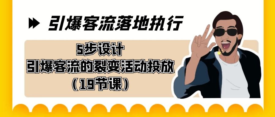 引爆-客流落地执行，5步设计引爆客流的裂变活动投放（19节课）-失落博客