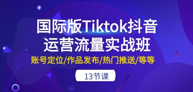 国际版Tiktok抖音运营流量实战班：账号定位/作品发布/热门推送/等等-13节-失落博客