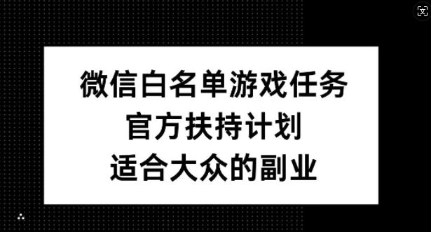 微信白名单游戏任务，官方扶持计划，适合大众的副业【揭秘】-失落博客