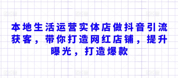 本地生活运营实体店做抖音引流获客，带你打造网红店铺，提升曝光，打造爆款-失落博客