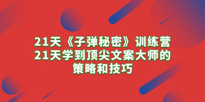 （10209期）21天《子弹秘密》训练营，21天学到顶尖文案大师的策略和技巧-失落博客