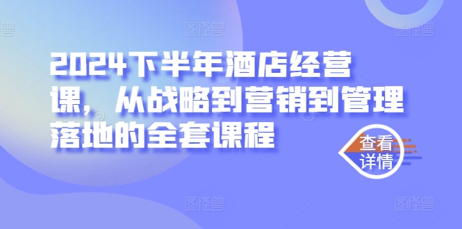 2024下半年酒店经营课，从战略到营销到管理落地的全套课程-失落博客