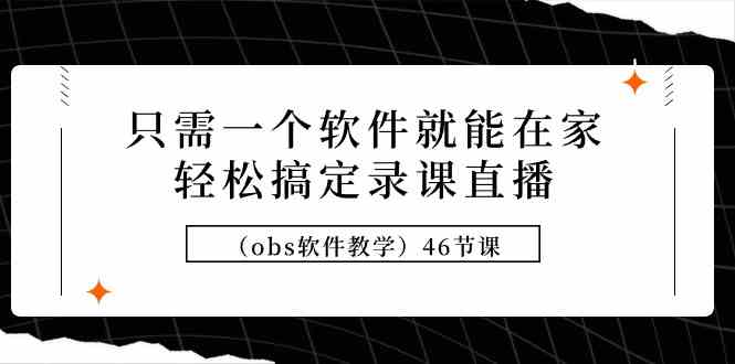 （9336期）只需一个软件就能在家轻松搞定录课直播（obs软件教学）46节课-失落博客