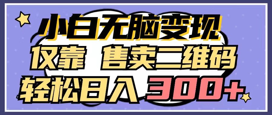 小白无脑变现，仅靠售卖二维码，轻松日入300+-失落博客