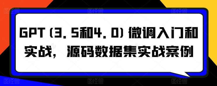 GPT(3.5和4.0)微调入门和实战，源码数据集实战案例-失落博客