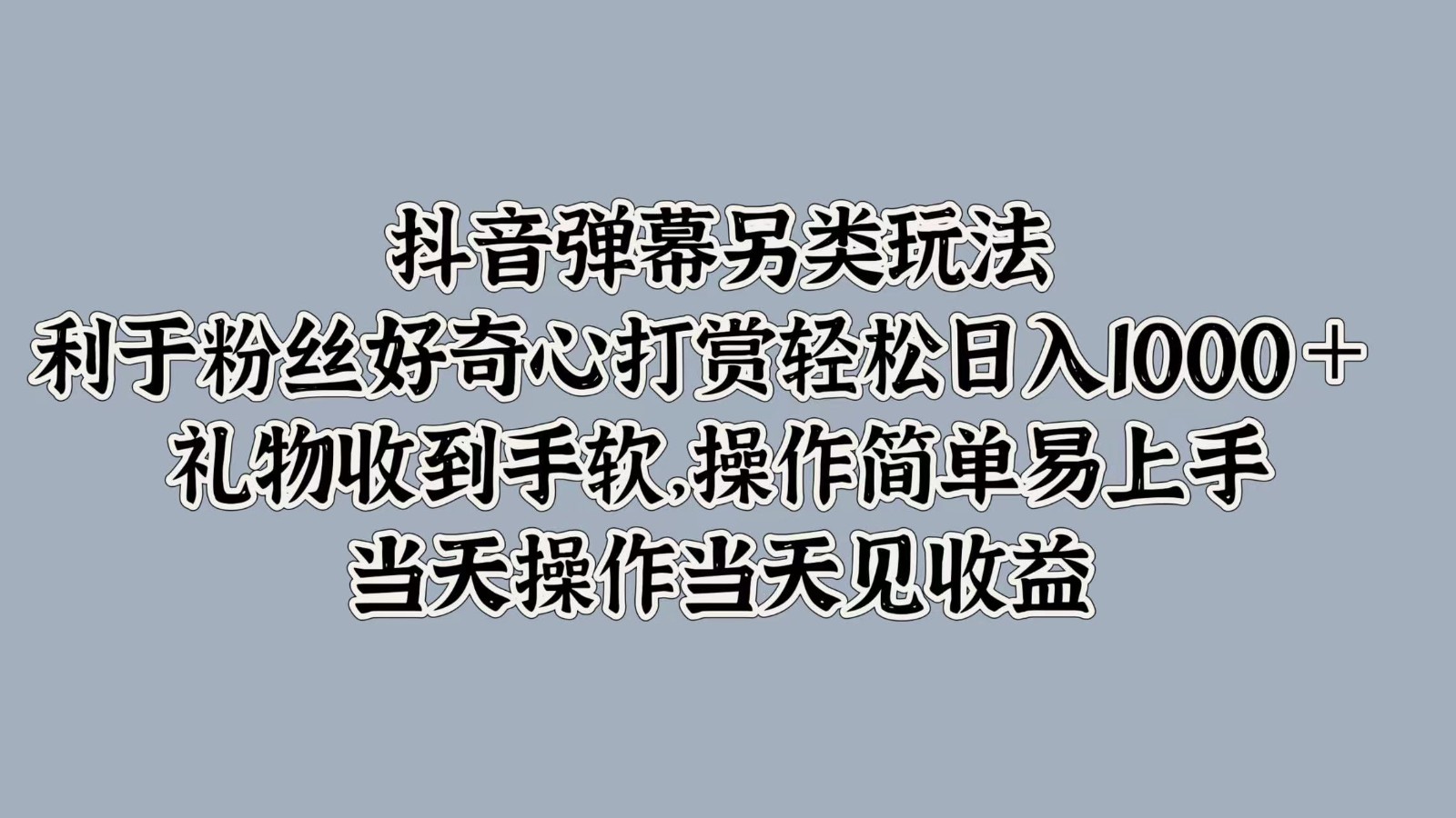 抖音弹幕另类玩法，利于粉丝好奇心打赏轻松日入1000＋ 礼物收到手软，操作简单-失落博客