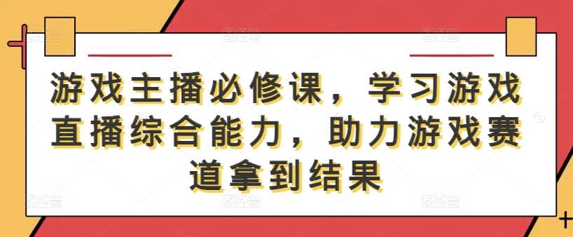 游戏主播必修课，学习游戏直播综合能力，助力游戏赛道拿到结果-失落博客