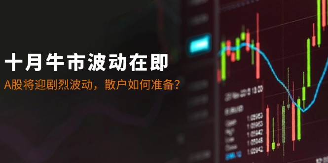 十月牛市波动在即：A股将迎剧烈波动，散户如何准备？-失落博客