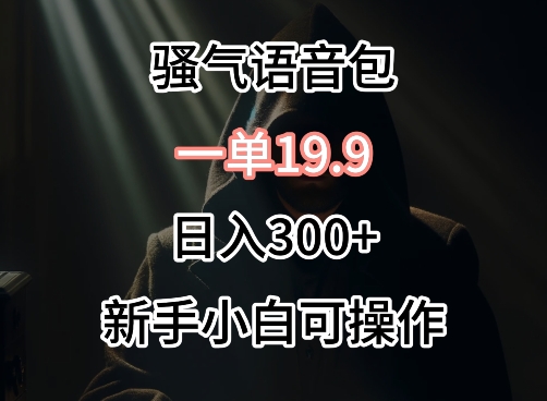 0成本卖骚气语音包，一单19.9.日入300+-失落博客