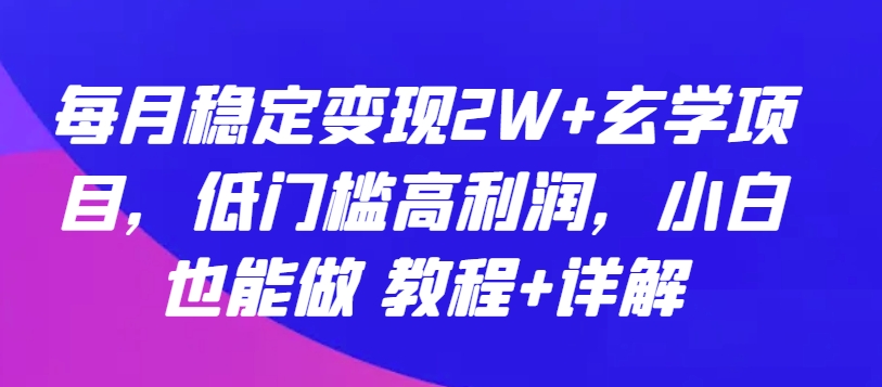 每月稳定变现2W+玄学项目，低门槛高利润，小白也能做 教程+详解-失落博客