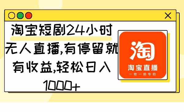 （9130期）淘宝短剧24小时无人直播，有停留就有收益,轻松日入1000+-失落博客