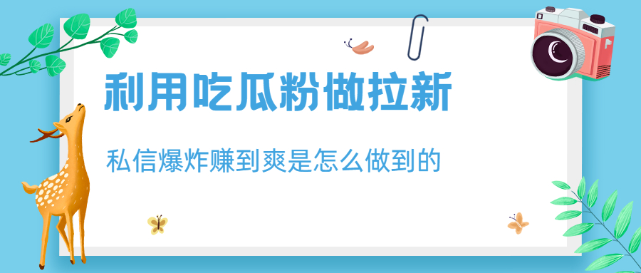 利用吃瓜粉做拉新，私信爆炸日入1000+赚到爽是怎么做到的-失落博客