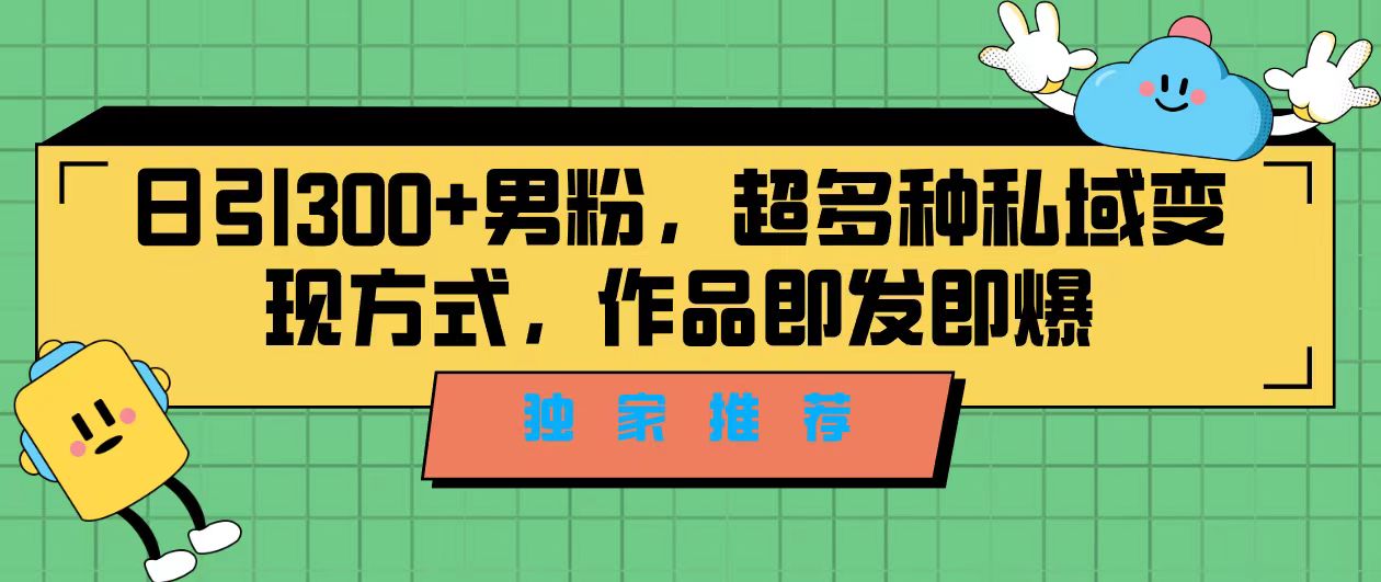 独家推荐！日引300+男粉，超多种私域变现方式，作品即发即报-失落博客