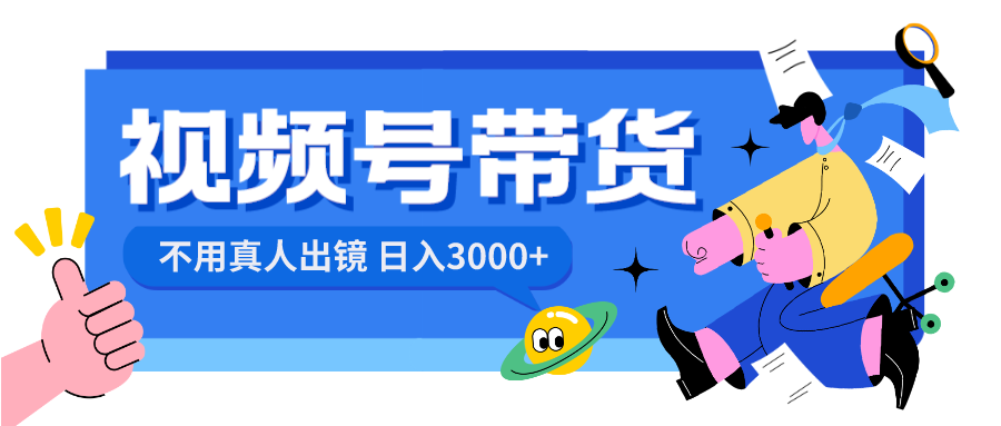 视频号带货，日入3000+，不用真人出镜-失落博客
