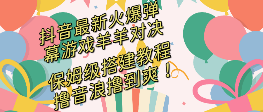 抖音最新火爆弹幕游戏羊羊对决，保姆级搭建开播教程，撸音浪直接撸到爽！-失落博客