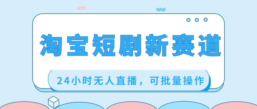淘宝短剧新赛道，24小时无人直播，可批量操作-失落博客