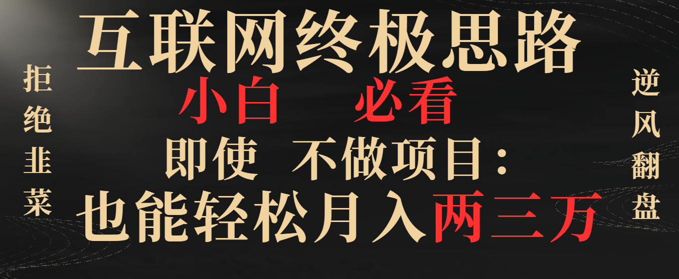 互联网终极思路，小白必看，即使不做项目也能轻松月入两三万，拒绝韭菜… -失落博客