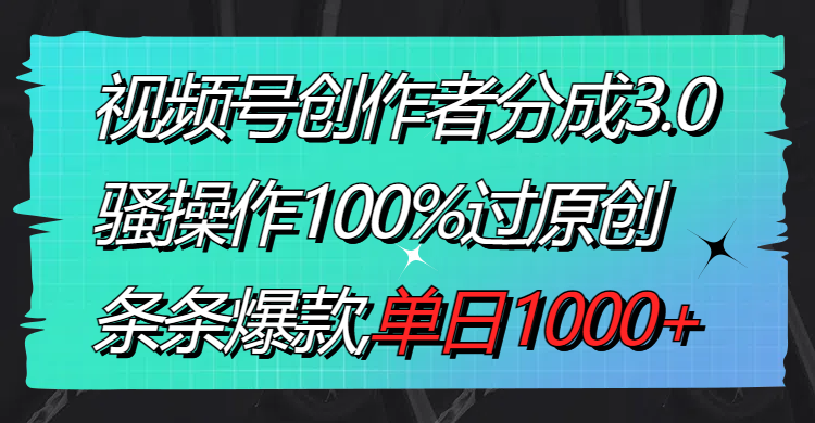 视频号创作者分成3.0玩法，骚操作100%过原创，条条爆款，单日1000+-失落博客