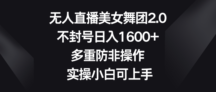 无人直播美女舞团2.0，不封号日入1600+，多重防非操作， 实操小白可上手-失落博客