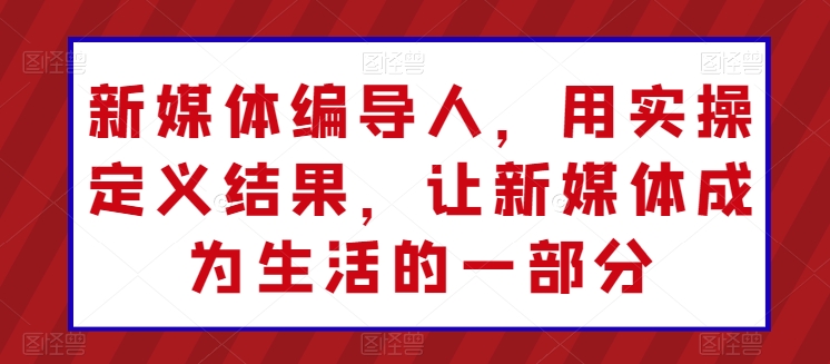 新媒体编导人，用实操定义结果，让新媒体成为生活的一部分-失落博客
