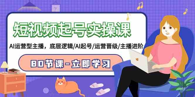 （9470期）短视频起号实操课，AI运营型主播，底层逻辑/AI起号/运营晋级/主播进阶/80节-失落博客