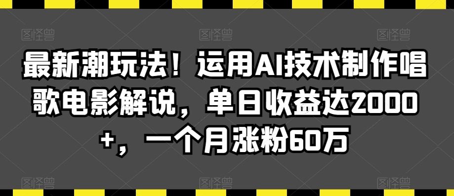 最新潮玩法！运用AI技术制作唱歌电影解说，单日收益达2000+，一个月涨粉60万【揭秘】-失落博客