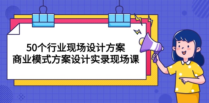 （10300期）50个行业 现场设计方案，商业模式方案设计实录现场课（50节课）-失落博客
