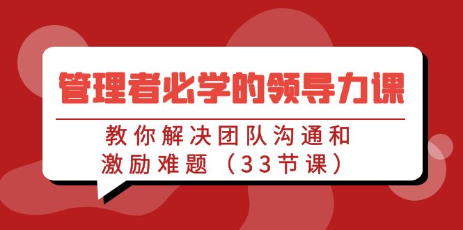 管理者必学的领导力课：教你解决团队沟通和激励难题（33节课）-失落博客