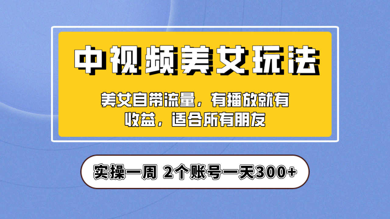 实操一天300+，【中视频美女号】项目拆解，保姆级教程助力你快速成单！-失落博客