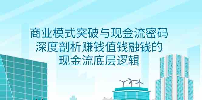 （9422期）商业模式 突破与现金流密码，深度剖析赚钱值钱融钱的现金流底层逻辑-无水印-失落博客
