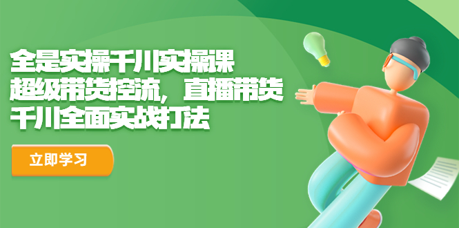 全是实操千川实操课，超级带货控流，直播带货 千川全面实战打法-失落博客