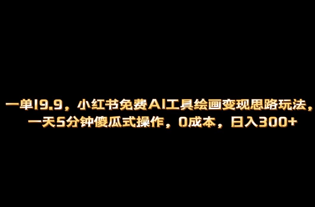 小红书免费AI工具绘画变现玩法，一天5分钟傻瓜式操作，0成本日入300+-失落博客