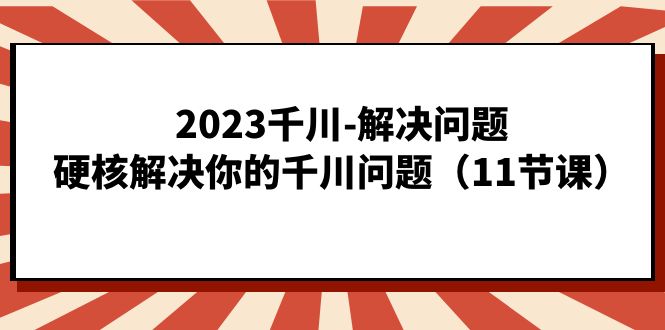 2023千川-解决问题，硬核解决你的千川问题（11节课）-失落博客