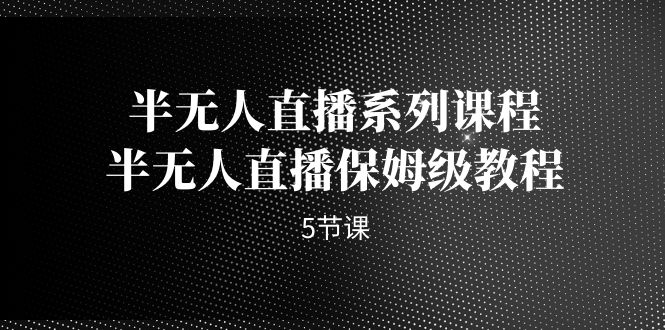 半无人直播系列课程，半无人直播保姆级教程（5节课）-失落博客