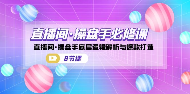 直播间·操盘手必修课：直播间·操盘手底层逻辑解析与爆款打造（8节课）-失落博客