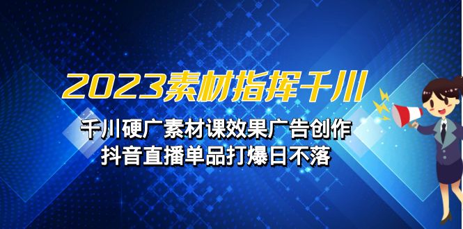 2023素材 指挥千川，千川硬广素材课效果广告创作，抖音直播单品打爆日不落-失落博客