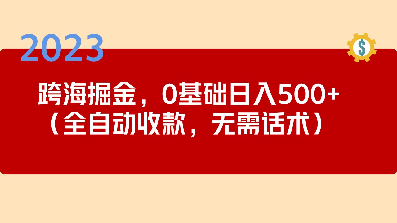 2023跨海掘金长期项目，小白也能日入500+全自动收款 无需话术-失落博客