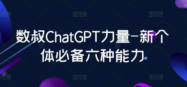 数叔ChatGPT力量-新个体必备六种能力-失落博客