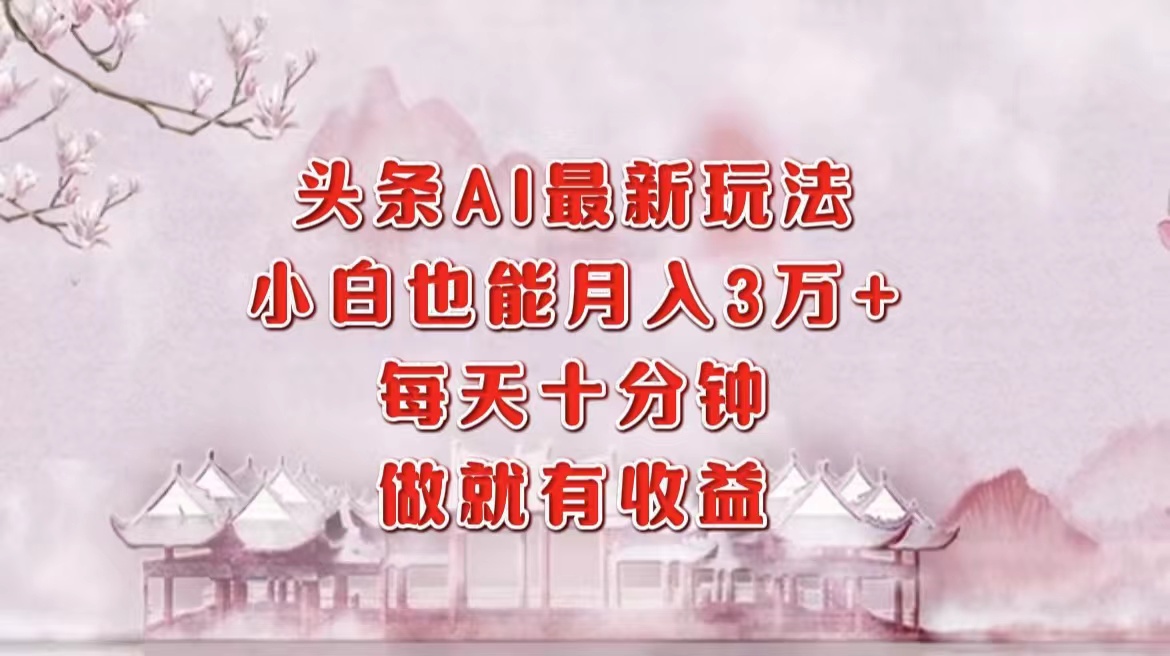 （12843期）头条AI最新玩法，小白轻松月入三万＋，每天十分钟，做就有收益-失落博客