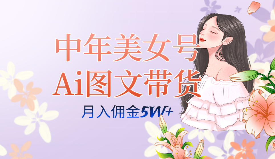 中年美女号ai图文带货3.0玩法，单号月入五位数，可多账号矩阵，全AI创作-失落博客