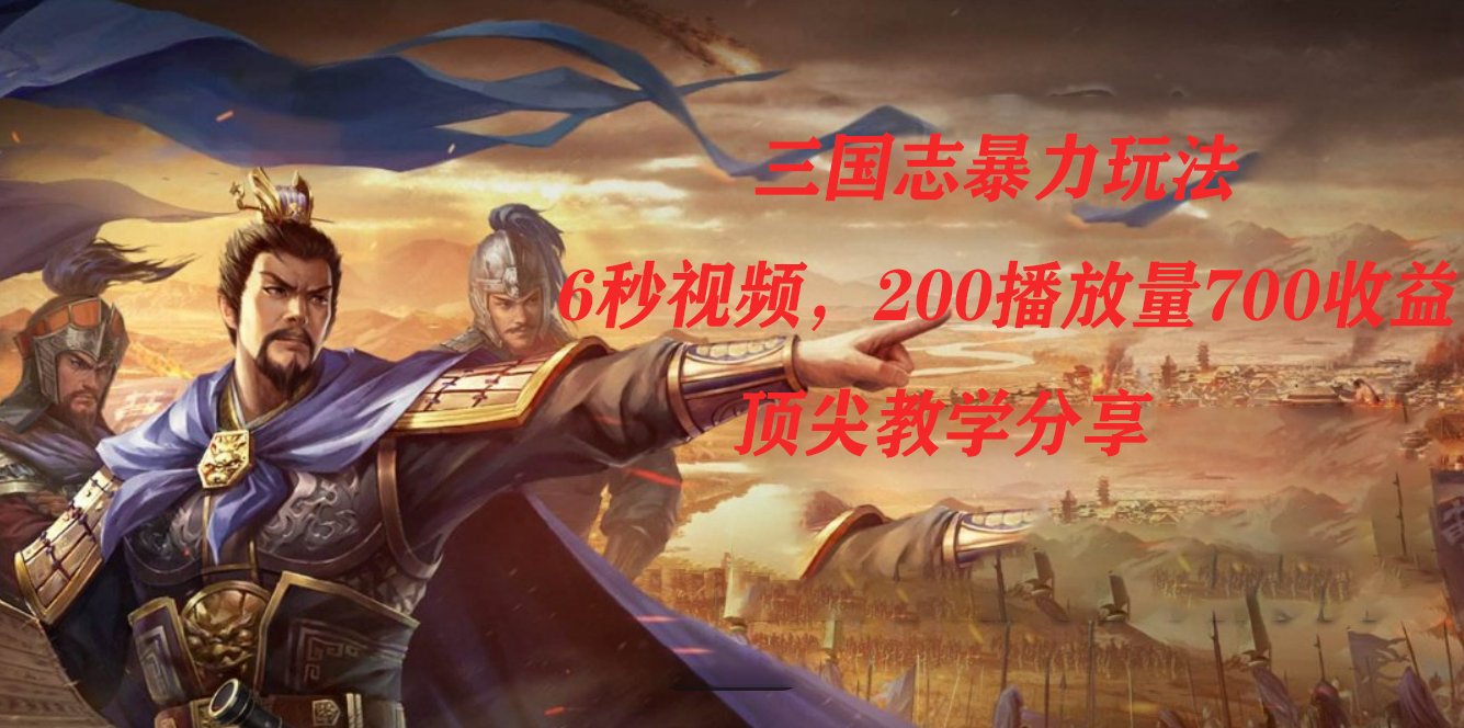 三国志暴力玩法，6秒视频，200播放量700收益，顶尖教学分享-失落博客