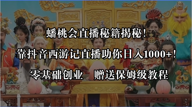 蟠桃会直播秘籍揭秘！靠抖音西游记直播日入1000+零基础创业，赠保姆级教程-失落博客